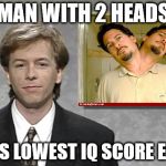 David Spade: Hollywood Minute | MAN WITH 2 HEADS; GETS LOWEST IQ SCORE EVER | image tagged in david spade hollywood minute | made w/ Imgflip meme maker