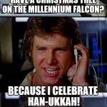 Bad Pun Han Solo | HEY CHEWIE, DO YOU KNOW WHY WE DON'T HAVE A CHRISTMAS TREE ON THE MILLENNIUM FALCON? BECAUSE I CELEBRATE HAN-UKKAH! | image tagged in bad pun han solo | made w/ Imgflip meme maker