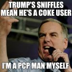 Howard Dean | TRUMP'S SNIFFLES MEAN HE'S A COKE USER; I'M A PCP MAN MYSELF | image tagged in howard dean | made w/ Imgflip meme maker
