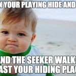sucess kid | WHEN YOUR PLAYING HIDE AND SEEK; AND THE SEEKER WALKS PAST YOUR HIDING PLACE | image tagged in sucess kid | made w/ Imgflip meme maker