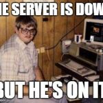 Video Games | THE SERVER IS DOWN, BUT HE'S ON IT. | image tagged in video games | made w/ Imgflip meme maker