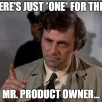 Columbo | THERE'S JUST *ONE* FOR THING; MR. PRODUCT OWNER... | image tagged in columbo | made w/ Imgflip meme maker