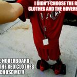 HOVERBOARD SELFIE | I DIDN'T CHOOSE THE RED CLOTHES AND THE HOVERBOARD; THE HOVERBOARD AND THE RED CLOTHES CHOSE ME!!! | image tagged in hoverboard selfie | made w/ Imgflip meme maker
