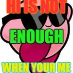 kirby | HI IS NOT; ENOUGH; WHEN YOUR ME | image tagged in kirby | made w/ Imgflip meme maker