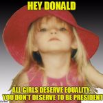 Bent Little Girl | HEY DONALD; ALL GIRLS DESERVE EQUALITY. 
YOU DON'T DESERVE TO BE PRESIDENT | image tagged in bent little girl,hillary clinton 2016,anti trump meme,donald trump you're fired,hillary clinton,gender equality | made w/ Imgflip meme maker