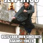 nijajew | JEW-JITSU; USES YOUR OWN SINCERITY AGAINST YOU TO MAKE YOU FEEL GUILTY | image tagged in nijajew | made w/ Imgflip meme maker