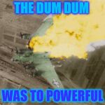 B-17 | THE DUM DUM; WAS TO POWERFUL | image tagged in b-17 | made w/ Imgflip meme maker