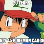 Ash catchem all pokemon | 20 YEARS ONLY 45 POKEMON CAUGHT | image tagged in ash catchem all pokemon | made w/ Imgflip meme maker