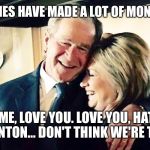 Hillary George Bush Clinton | OUR FAMILIES HAVE MADE A LOT OF MONEY IN WAR. HATE ME, LOVE YOU. LOVE YOU, HATE ME. BUSH, CLINTON... DON'T THINK WE'RE THE SAME? | image tagged in hillary george bush clinton | made w/ Imgflip meme maker