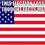 UNTIL THIS ELECTION I ASSUMED WE ALL THOUGHT FACTS MATTERED | image tagged in american flag | made w/ Imgflip meme maker