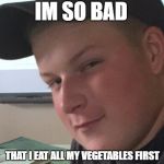 Bad Boy Ben | IM SO BAD; THAT I EAT ALL MY VEGETABLES FIRST | image tagged in bad boy ben | made w/ Imgflip meme maker