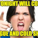 angry woman | DINNER TONIGHT WILL CONSIST OF; HOT TONGUE AND COLD SHOULDER. | image tagged in angry woman | made w/ Imgflip meme maker