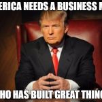 What Has Hillary Built ??? | AMERICA NEEDS A BUSINESS MAN WHO HAS BUILT GREAT THINGS | image tagged in donald trump | made w/ Imgflip meme maker