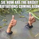 great britain | SO, HOW ARE THE BREXIT NEGOTIATIONS COMING ALONG? | image tagged in great britain | made w/ Imgflip meme maker