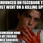 Best Friends Ever... | I ANNOUNCED ON FACEBOOK THAT I JUST WENT ON A KILLING SPREE; AND SOMEHOW NONE OF MY FRIENDS SEEMED SHOCKED... | image tagged in blood,funny memes,kill,murder,shocked,killing | made w/ Imgflip meme maker