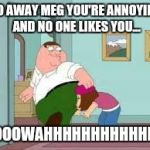 Peter farting on meg | GO AWAY MEG YOU'RE ANNOYING AND NO ONE LIKES YOU... POOOWAHHHHHHHHHHHHH | image tagged in peter farting on meg | made w/ Imgflip meme maker
