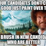 If only it was this simple | IF YOUR CANDIDATES DON'T COME OUT GOOD JUST PAINT OVER THEM; AND BRUSH IN NEW CANDIDATES WHO ARE BETTER | image tagged in bob ross,hillary clinton,donald trump,memes | made w/ Imgflip meme maker