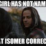 Jaqen H'ghar | A GIRL HAS NOT NAMED; THAT ISOMER CORRECTLY | image tagged in jaqen h'ghar | made w/ Imgflip meme maker