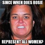 when donald insults rosie and all women get offended | SINCE WHEN DOES ROSIE; REPRESENT ALL WOMEN? | image tagged in rosie pig,trump 2016,hillary lies,biased media,funny memes | made w/ Imgflip meme maker