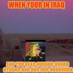 If spongebob was in starwars | WHEN YOUR IN IRAQ; AND YOU HEAR HUUURR HURRR HYUURR HUR HUR HUR HURRRRRR | image tagged in tatooine,spongegar,star wars,meme,iraq | made w/ Imgflip meme maker