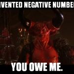 Inspired by ValerieLyn... | I INVENTED NEGATIVE NUMBERS. YOU OWE ME. | image tagged in devil from legend | made w/ Imgflip meme maker
