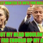 Bill Clinton Approves | I REALLY WANTED TO VOTE FOR HILLARY... BUT MY HEAD WOULDN'T FIT FAR ENOUGH UP MY ASS! | image tagged in bill clinton approves | made w/ Imgflip meme maker