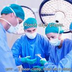 One Fine Day in the OR | Roach clips please. errr ... I mean clamp, hand me a clamp. | image tagged in surgeon,operation | made w/ Imgflip meme maker