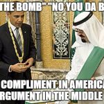 Muslim obama | "YOU THE BOMB" "NO YOU DA BOMB"; A COMPLIMENT IN AMERICA, AN ARGUMENT IN THE MIDDLE EAST | image tagged in muslim obama | made w/ Imgflip meme maker