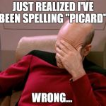 Captain Picard Facepalm HD | JUST REALIZED I'VE BEEN SPELLING "PICARD"; WRONG... | image tagged in captain picard facepalm hd | made w/ Imgflip meme maker
