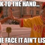 Ali G speak to the hand because the face it ain't listening | SPEAK TO THE HAND... COZ THE FACE IT AIN'T LISTENIN' | image tagged in ali g speak to the hand,meme | made w/ Imgflip meme maker