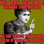 Bonus Troll Fighting Rule | BONUS TROLL FIGHTING RULE; THINK OF YOUR MOTHER; DON'T SAY THINGS YOU WOULD BE ASHAMED OF IF YOUR MOTHER READ THEM | image tagged in tsk tsk - woman | made w/ Imgflip meme maker