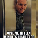 CrazyDwight | YOU NEED IN HERE? GIVE ME FIFTEEN MINUTES. I HAD TACO BELL FOR BREAKFAST. | image tagged in crazydwight | made w/ Imgflip meme maker