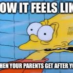 Bart Simpson | HOW IT FEELS LIKE; WHEN YOUR PARENTS GET AFTER YOU | image tagged in bart simpson | made w/ Imgflip meme maker