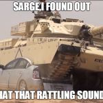 tank | SARGE,I FOUND OUT; WHAT THAT RATTLING SOUND IS | image tagged in tank | made w/ Imgflip meme maker