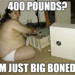 Computer Nerd Guy | 400 POUNDS? I'M JUST BIG BONED... | image tagged in computer nerd guy | made w/ Imgflip meme maker