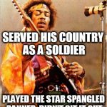 Fact! | SERVED HIS COUNTRY AS A SOLDIER; PLAYED THE STAR SPANGLED BANNER, DIDN'T SIT IT OUT | image tagged in jimi hendrix,colin kaepernick,blm | made w/ Imgflip meme maker