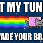 nyan cat.jpg | LET MY TUNES; INVADE YOUR BRAIN | image tagged in nyan catjpg | made w/ Imgflip meme maker