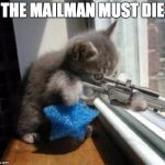 Cats with Guns | THE MAILMAN MUST DIE | image tagged in cats with guns | made w/ Imgflip meme maker