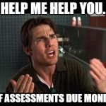 jerry maguire help me help youy | HELP ME HELP YOU. SELF ASSESSMENTS DUE MONDAY! | image tagged in jerry maguire help me help youy | made w/ Imgflip meme maker