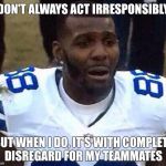 Dez Bryant | I DON'T ALWAYS ACT IRRESPONSIBLY... BUT WHEN I DO, IT'S WITH COMPLETE DISREGARD FOR MY TEAMMATES | image tagged in dez bryant | made w/ Imgflip meme maker