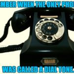 Telephone | I REMEMBER WHEN THE ONLY PHONE APP; WAS CALLED A DIAL TONE. | image tagged in telephone | made w/ Imgflip meme maker