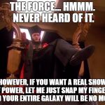 Star Trek Q | THE FORCE... HMMM. NEVER HEARD OF IT. HOWEVER, IF YOU WANT A REAL SHOW OF POWER, LET ME JUST SNAP MY FINGERS AND YOUR ENTIRE GALAXY WILL BE NO MORE! | image tagged in star trek q | made w/ Imgflip meme maker