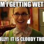 Sexually Oblivious Girlfriend | AM I GETTING WET? NO, SILLY!  IT IS CLOUDY THOUGH. | image tagged in memes,sexually oblivious girlfriend | made w/ Imgflip meme maker