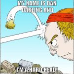 hard head | MY NAME IS DAN DARLING AND; I'M A HARD HEAD! | image tagged in hard head | made w/ Imgflip meme maker