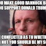 Native American Single Tear | YOU MAKE GOOD BANNOCK BUT YOU SUPPORT DONALD TRUMP? I'M CONFLICTED AS TO WHETHER OR NOT YOU SHOULD BE MY SON. | image tagged in native american single tear | made w/ Imgflip meme maker