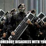 Keyboard warrior | WHEN SOMEBODY DISAGREES WITH YOU ONLINE | image tagged in keyboard warrior | made w/ Imgflip meme maker