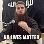 whose life really matters | NO LIVES MATTER | image tagged in jumping jihad,trump 2016,hillary liar | made w/ Imgflip meme maker