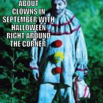 scary clown | THERE ARE A FEW MORONS COMPLAINING ABOUT CLOWNS IN SEPTEMBER WITH HALLOWEEN RIGHT AROUND THE CORNER. I BETTER NOT SEE ONE SINGLE THING CHRISTMASSY UNTIL DECEMBER 1 !! | image tagged in scary clown,halloween,halloween is coming,xmas,christmas,clown | made w/ Imgflip meme maker