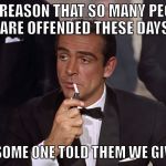 RIP SEAN CONNERY | THE REASON THAT SO MANY PEOPLE ARE OFFENDED THESE DAYS; IS THAT SOME ONE TOLD THEM WE GIVE A SHIT | image tagged in rip sean connery | made w/ Imgflip meme maker