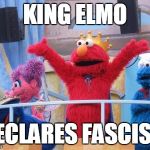 Fascist elmo | KING ELMO; DECLARES FASCISM | image tagged in king elmo | made w/ Imgflip meme maker